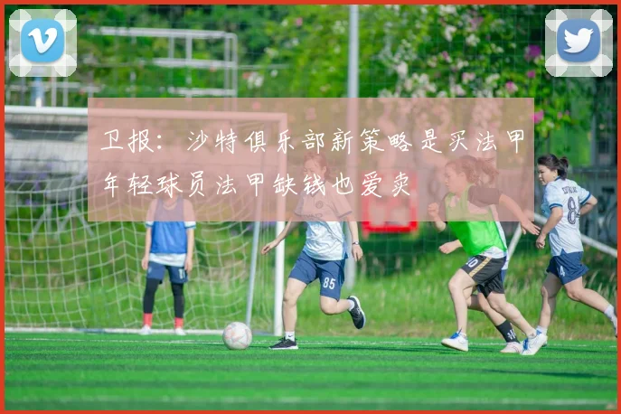 卫报：沙特俱乐部新策略是买法甲年轻球员法甲缺钱也爱卖